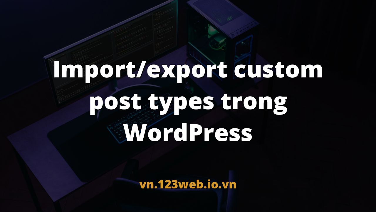 Import/export custom post types trong WordPress