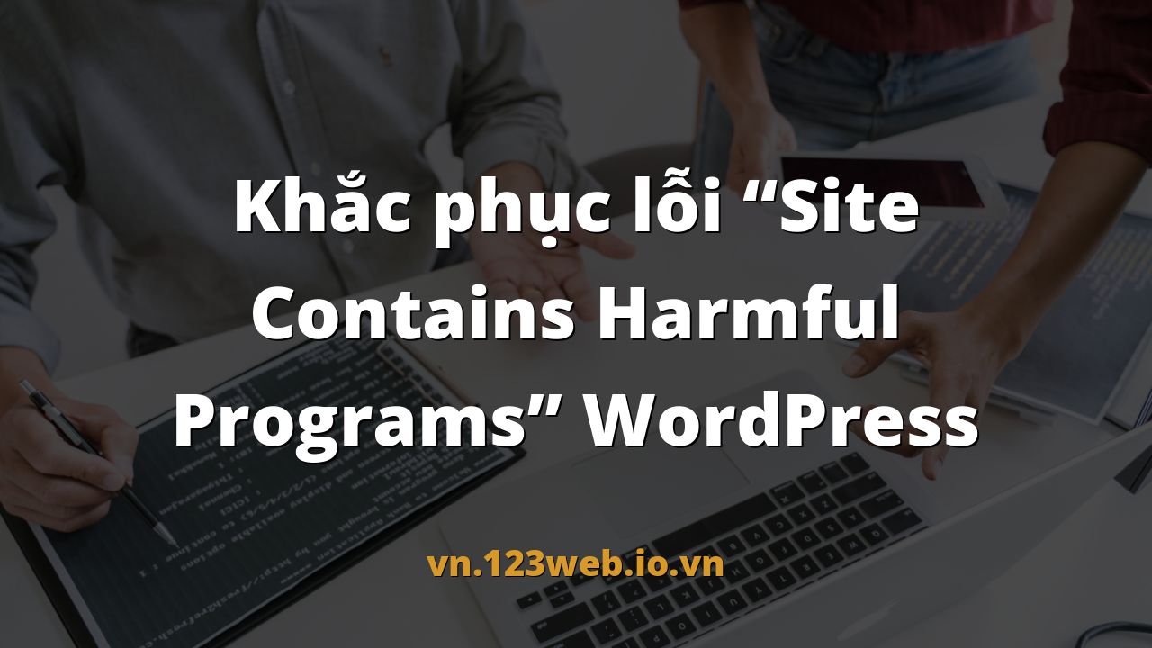 Khắc phục lỗi “Site Contains Harmful Programs” WordPress
