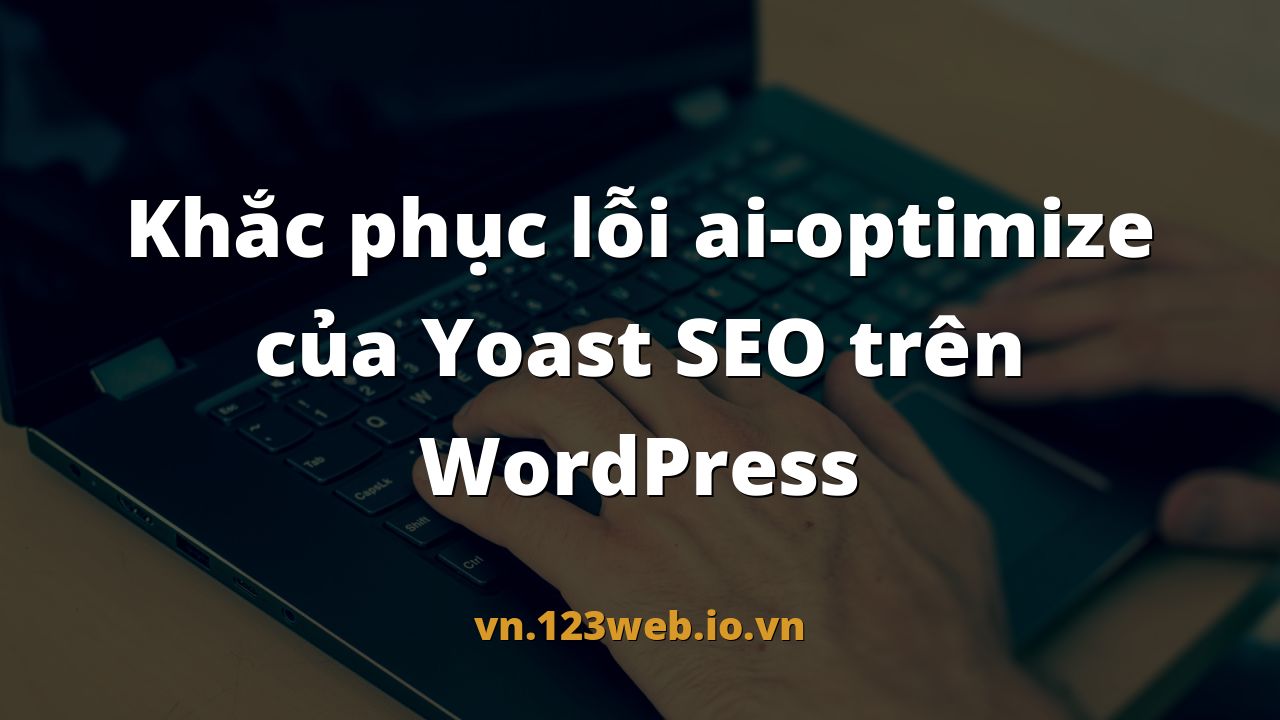 Khắc phục lỗi ai-optimize của Yoast SEO trên WordPress