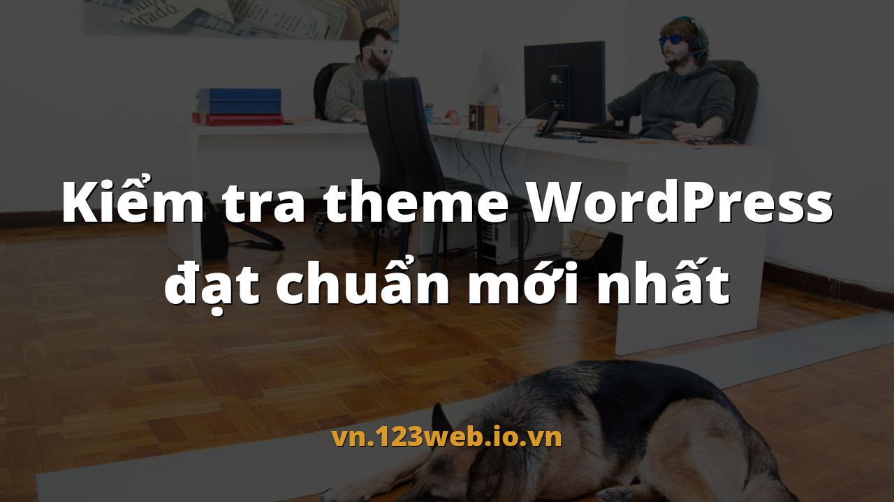 Kiểm tra theme WordPress đạt chuẩn mới nhất