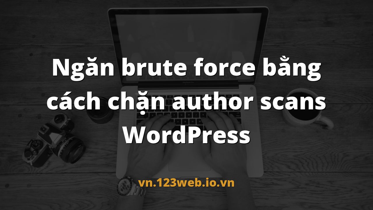 Ngăn brute force bằng cách chặn author scans WordPress