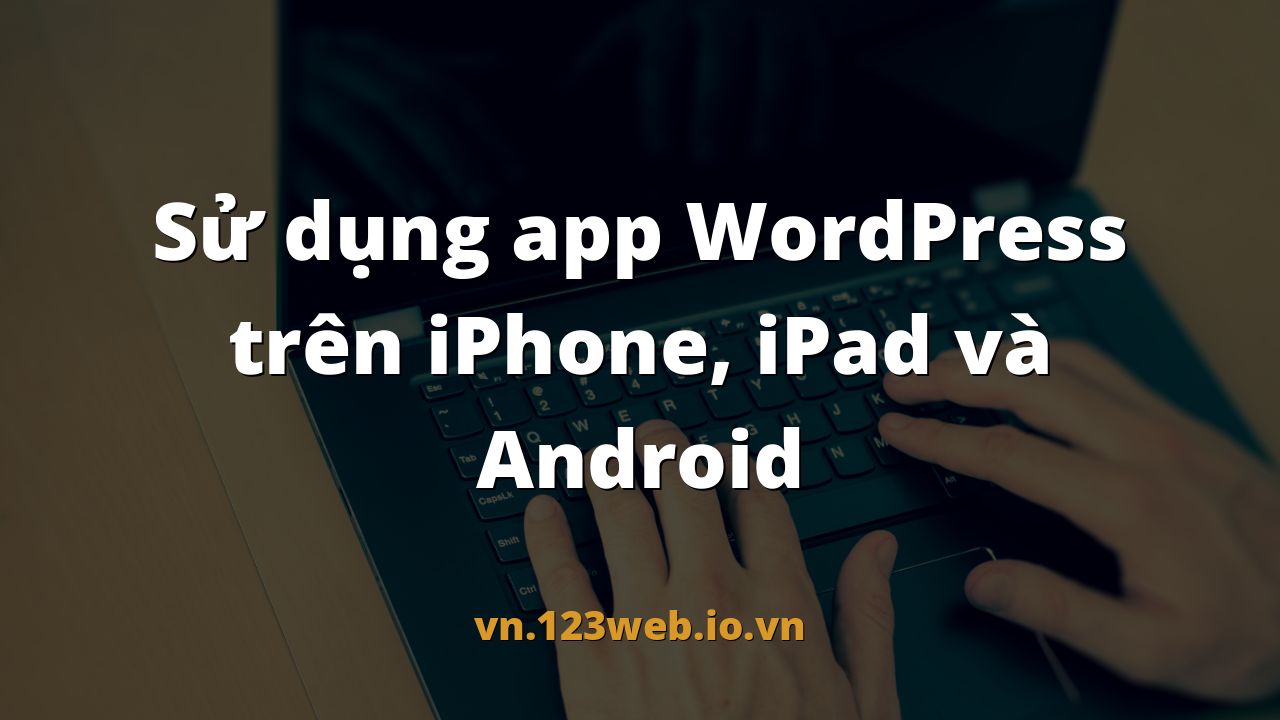 Sử dụng app WordPress trên iPhone, iPad và Android