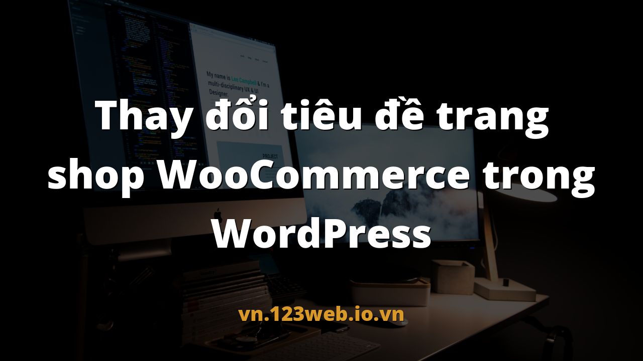 Thay đổi tiêu đề trang shop WooCommerce trong WordPress