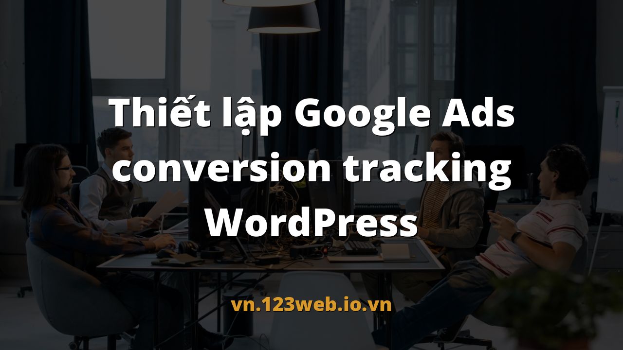 Thiết lập Google Ads conversion tracking WordPress