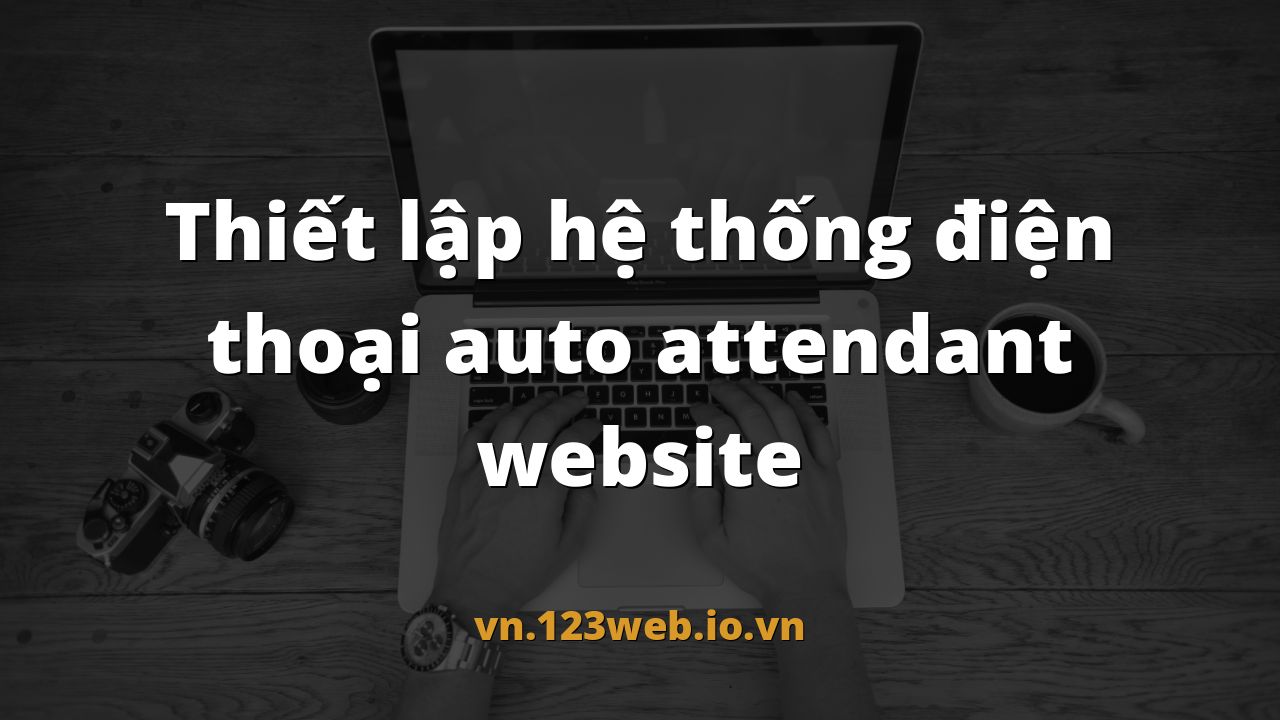 Thiết lập hệ thống điện thoại auto attendant website