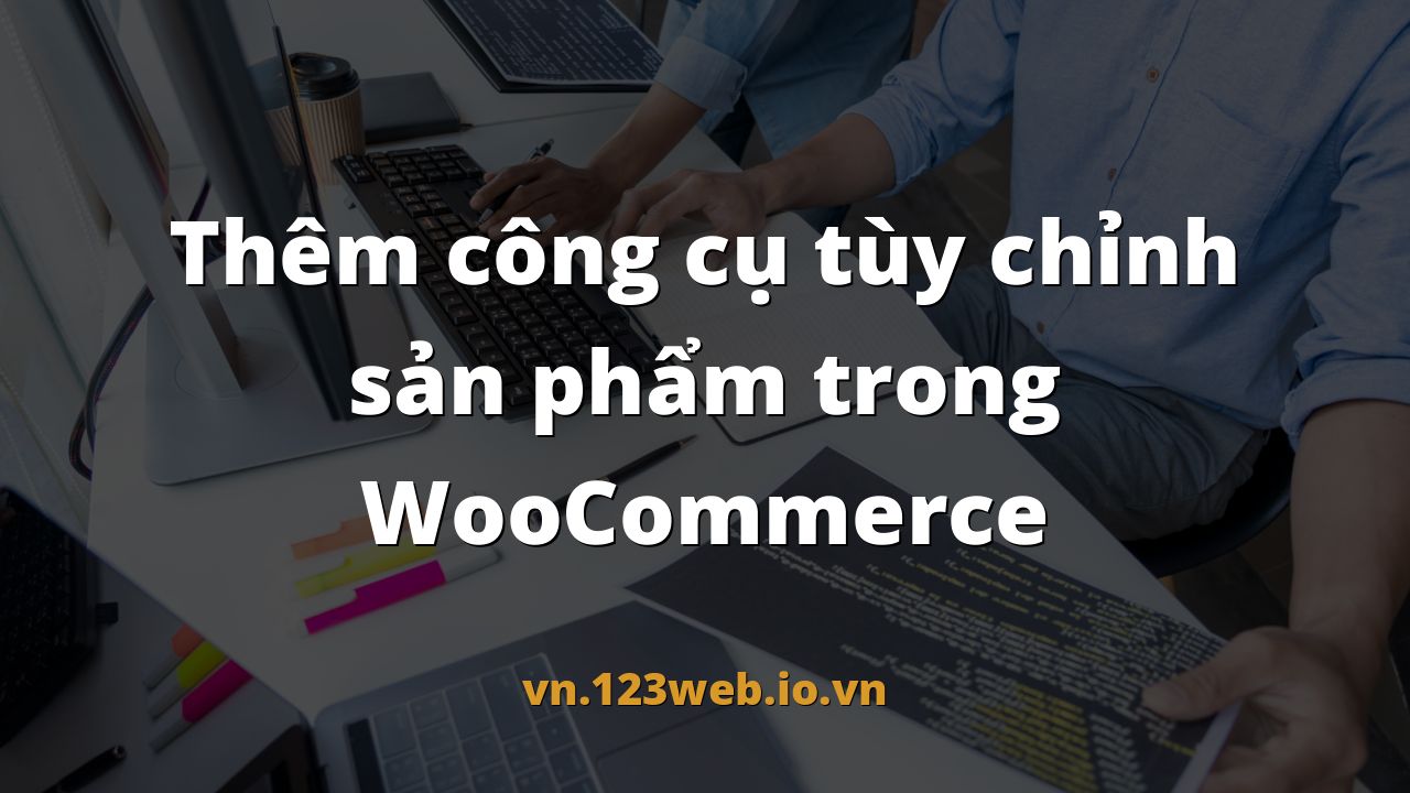 Thêm công cụ tùy chỉnh sản phẩm trong WooCommerce