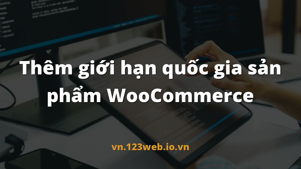 Thêm giới hạn quốc gia sản phẩm WooCommerce