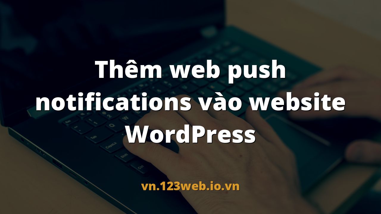 Thêm web push notifications vào website WordPress