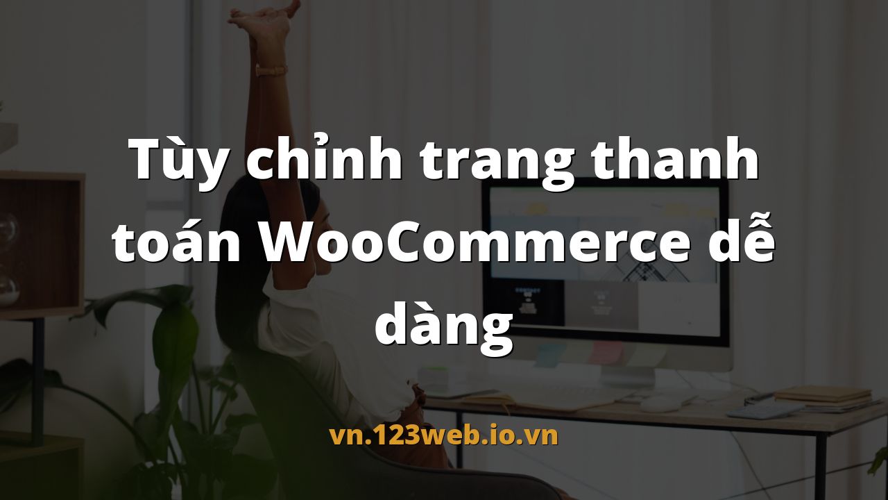 Tùy chỉnh trang thanh toán WooCommerce dễ dàng