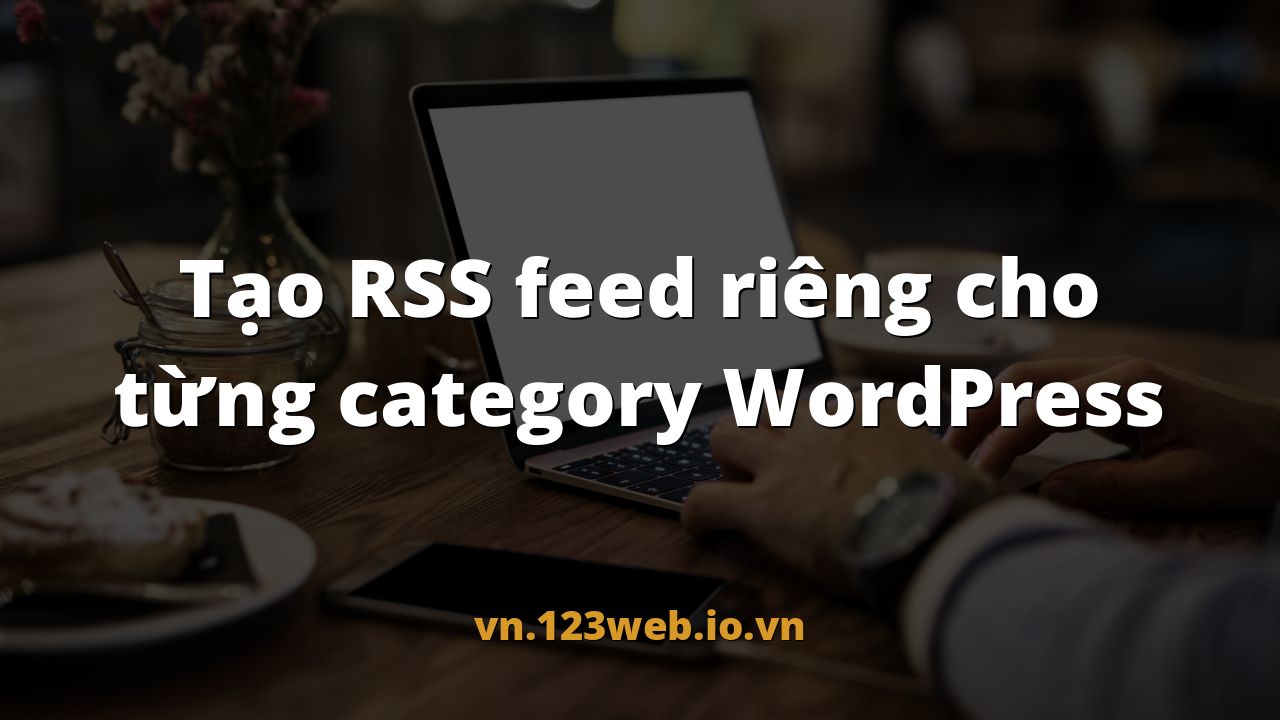 Tạo RSS feed riêng cho từng category WordPress