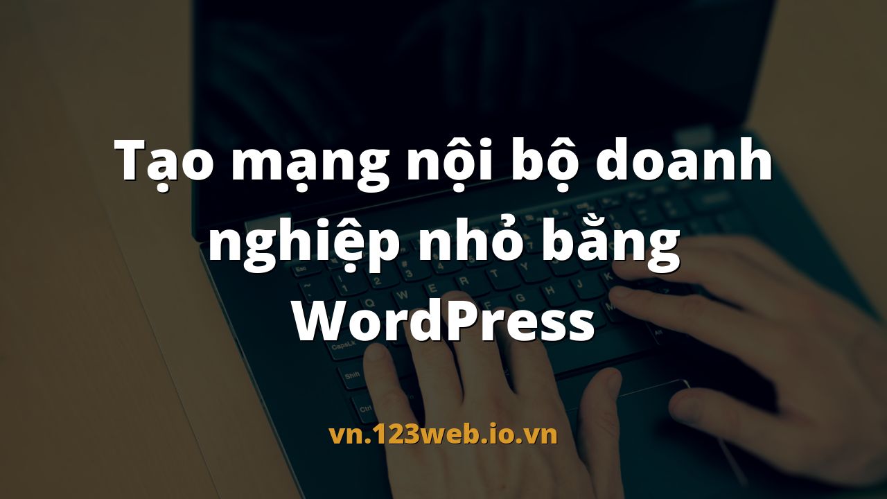 Tạo mạng nội bộ doanh nghiệp nhỏ bằng WordPress
