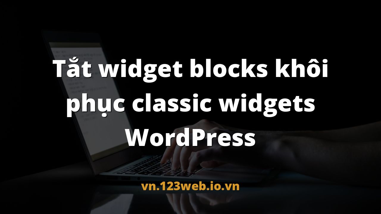 Tắt widget blocks khôi phục classic widgets WordPress