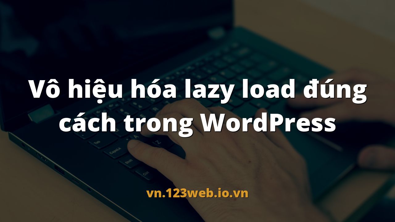 Vô hiệu hóa lazy load đúng cách trong WordPress