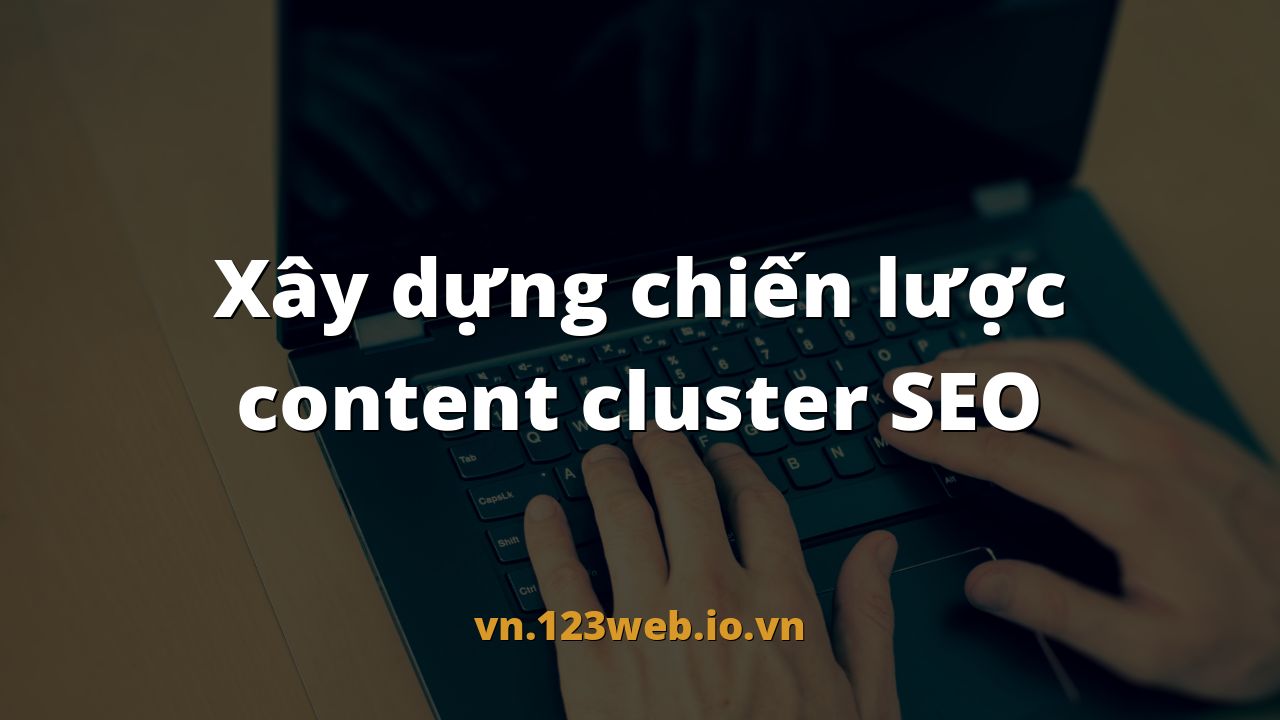 Xây dựng chiến lược content cluster SEO