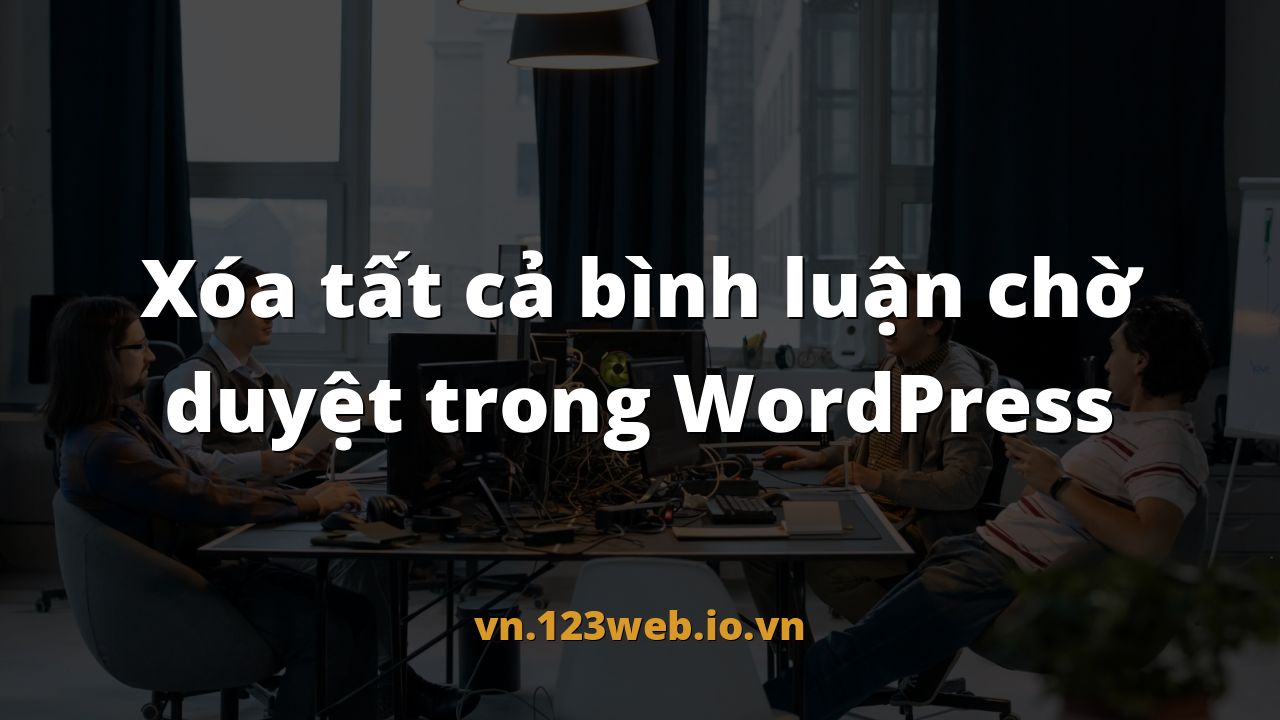 Xóa tất cả bình luận chờ duyệt trong WordPress