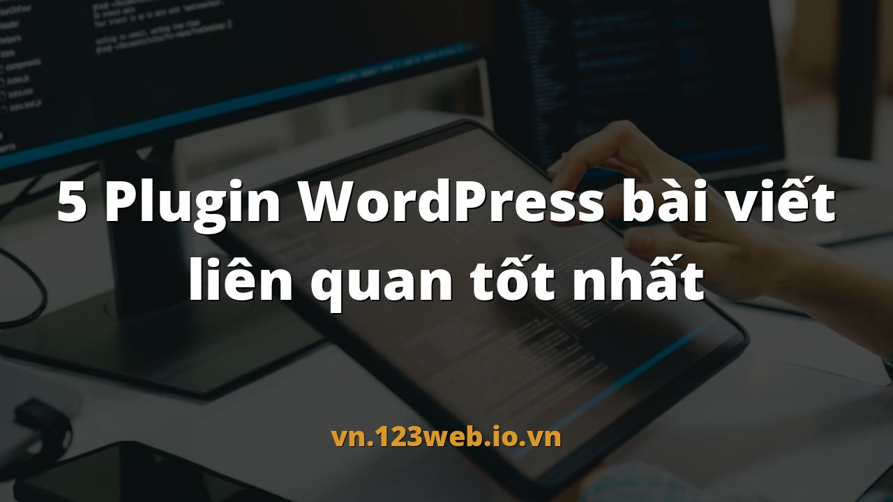 5 Plugin WordPress bài viết liên quan tốt nhất