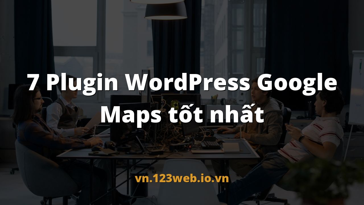 7 Plugin WordPress Google Maps tốt nhất