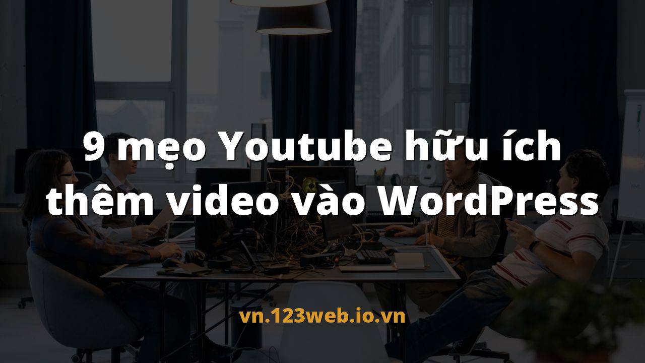 9 mẹo Youtube hữu ích thêm video vào WordPress
