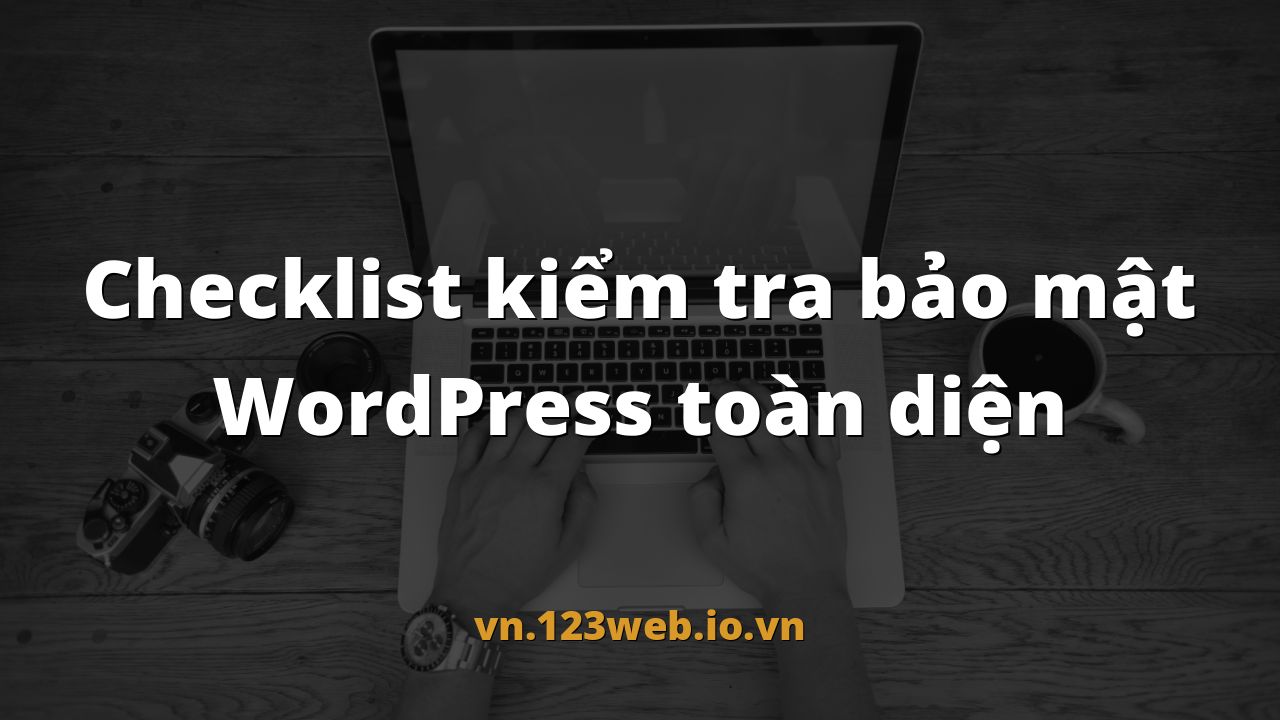 Checklist kiểm tra bảo mật WordPress toàn diện