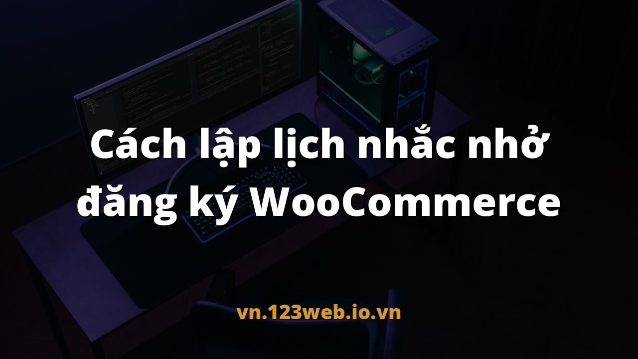 Cách lập lịch nhắc nhở đăng ký WooCommerce