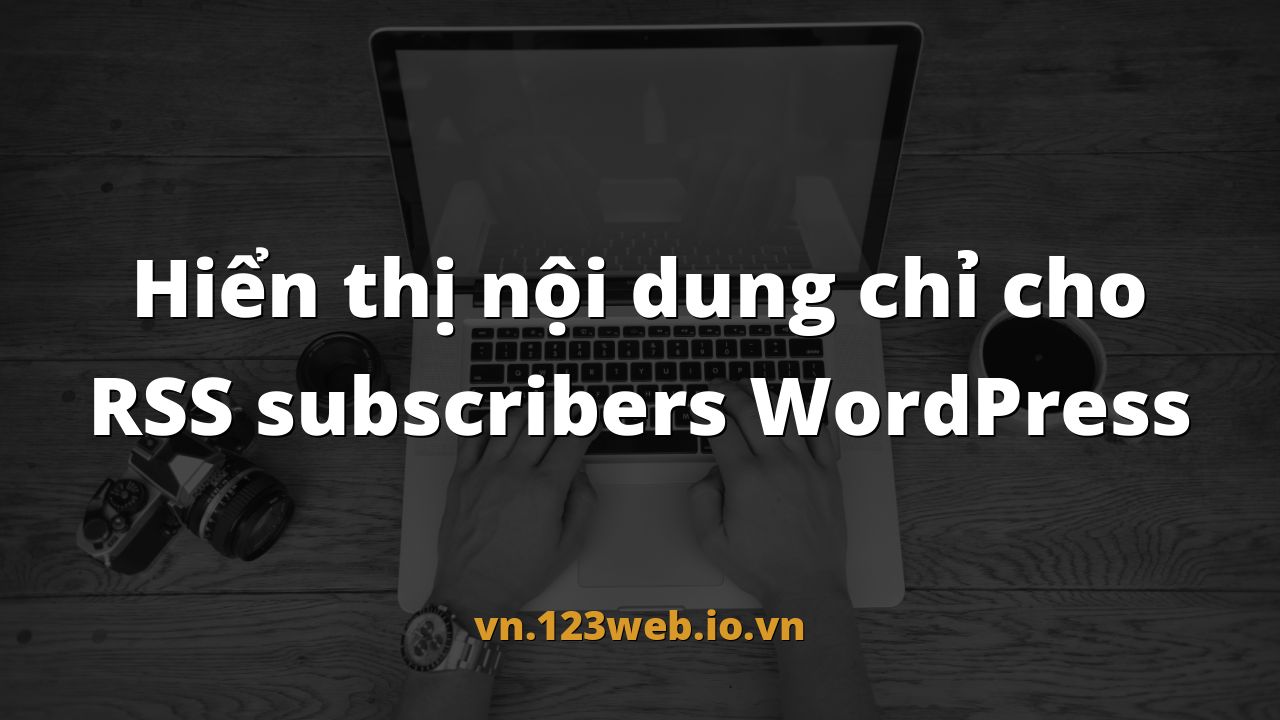 Hiển thị nội dung chỉ cho RSS subscribers WordPress