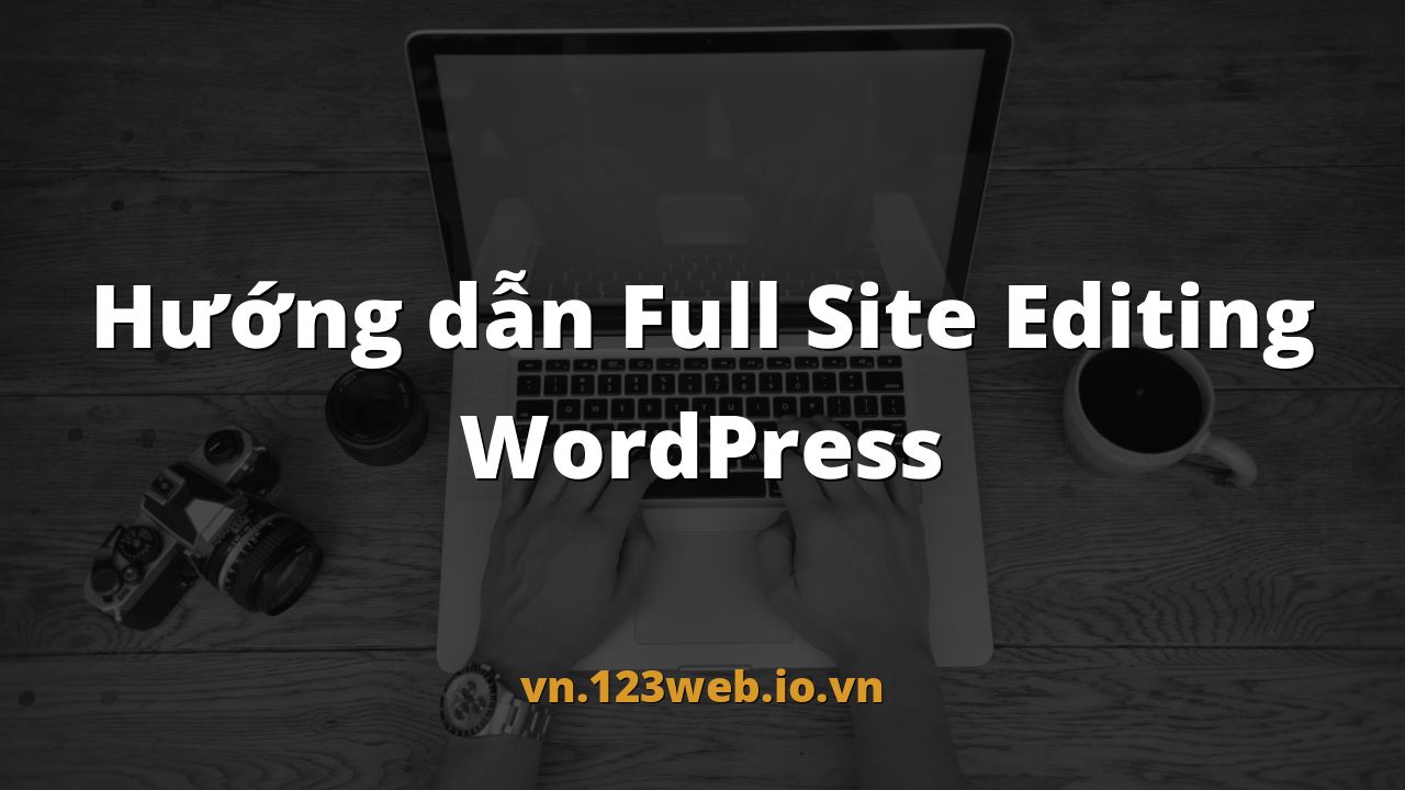 Hướng dẫn Full Site Editing WordPress