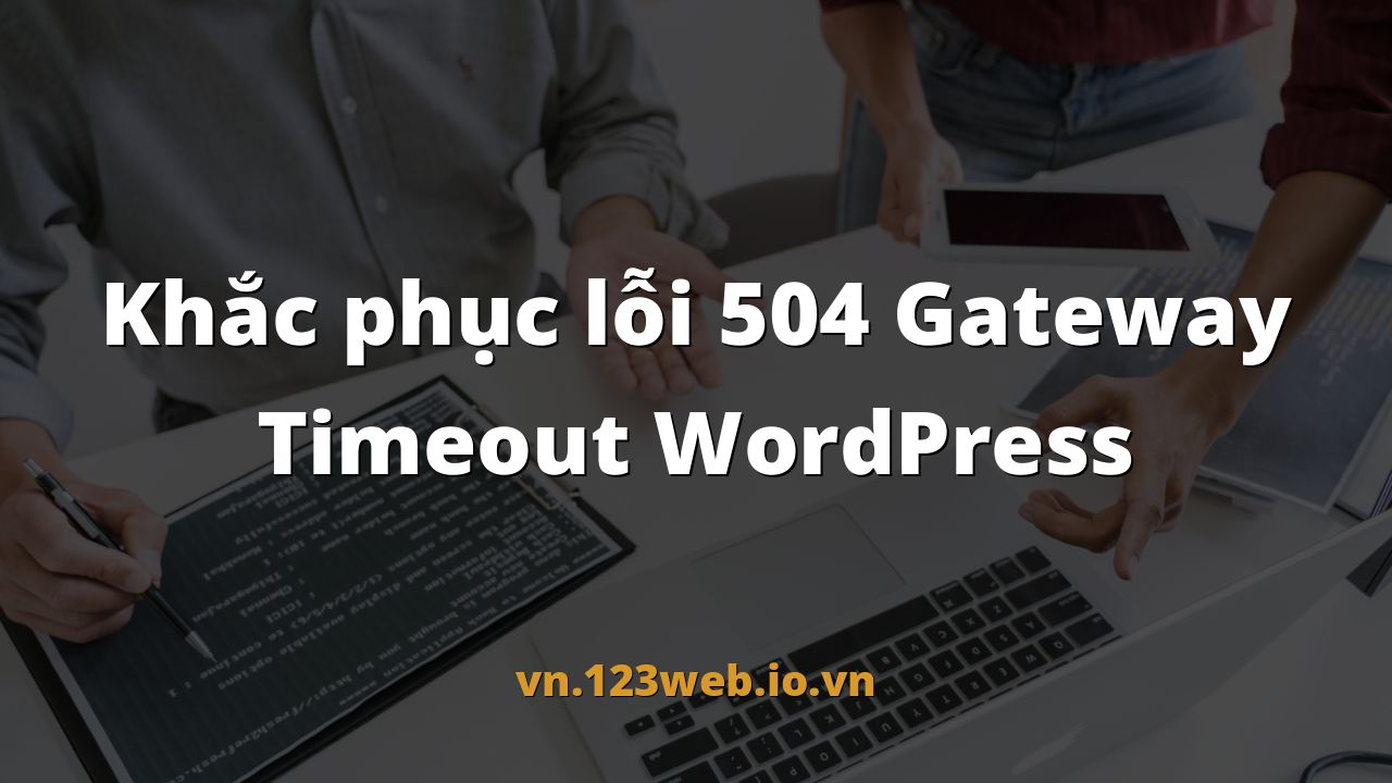Khắc phục lỗi 504 Gateway Timeout WordPress