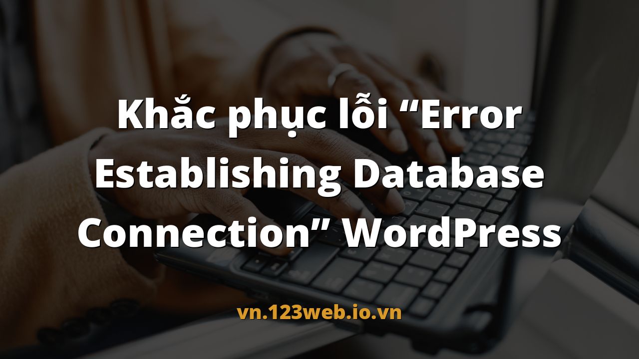 Khắc phục lỗi “Error Establishing Database Connection” WordPress