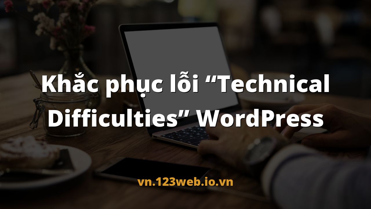 Khắc phục lỗi “Technical Difficulties” WordPress