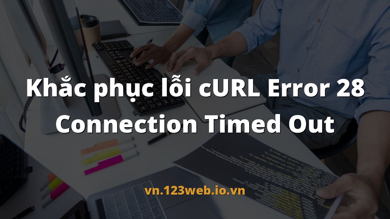 Khắc phục lỗi cURL Error 28 Connection Timed Out