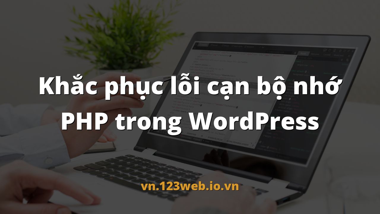 Khắc phục lỗi cạn bộ nhớ PHP trong WordPress