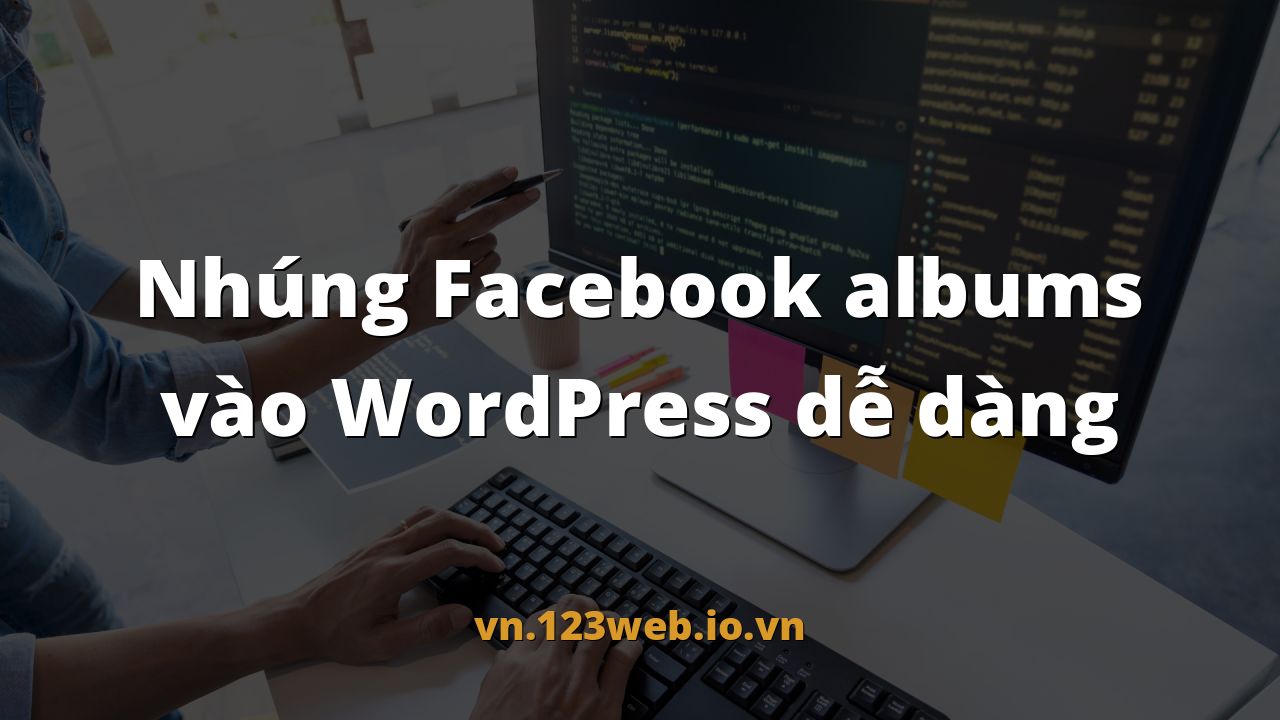 Nhúng Facebook albums vào WordPress dễ dàng