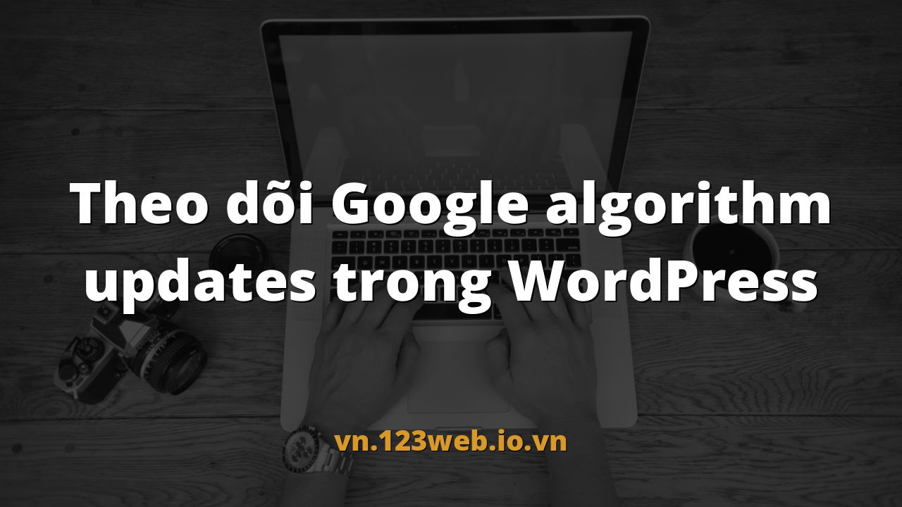 Theo dõi Google algorithm updates trong WordPress