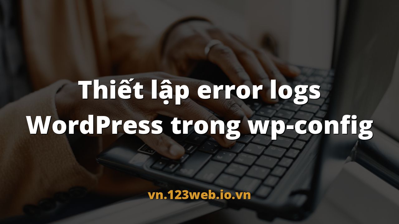 Thiết lập error logs WordPress trong wp-config