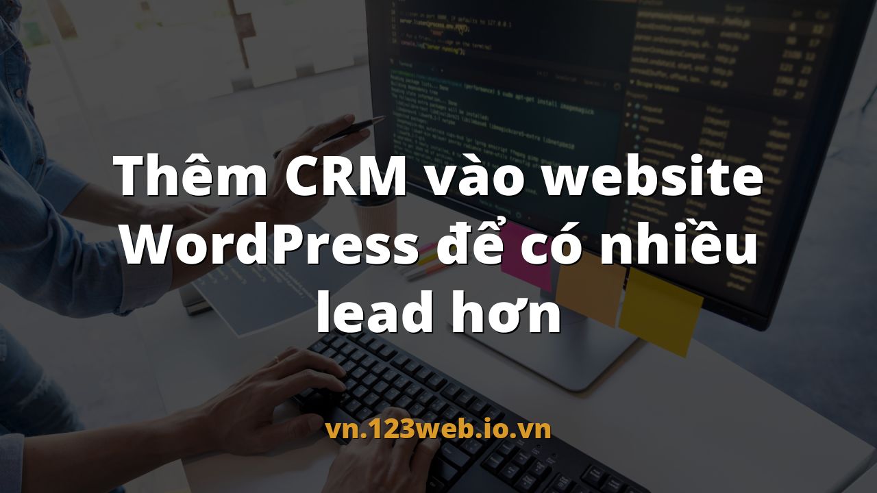 Thêm CRM vào website WordPress để có nhiều lead hơn