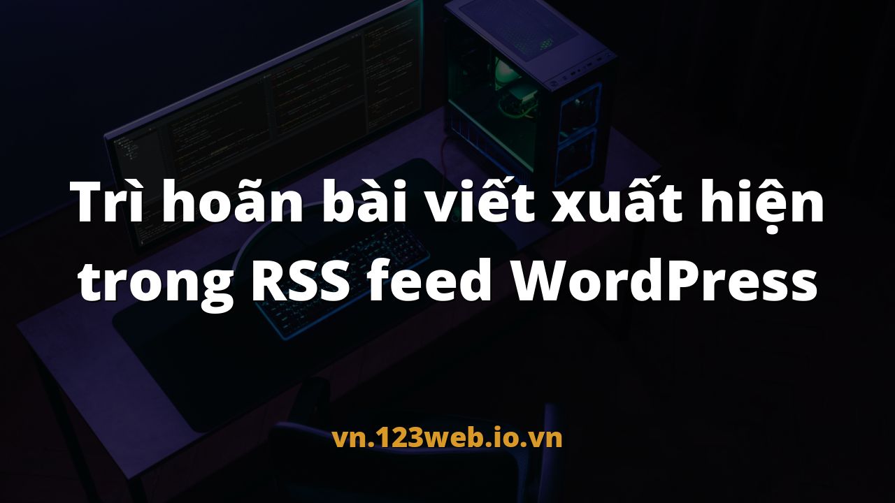 Trì hoãn bài viết xuất hiện trong RSS feed WordPress