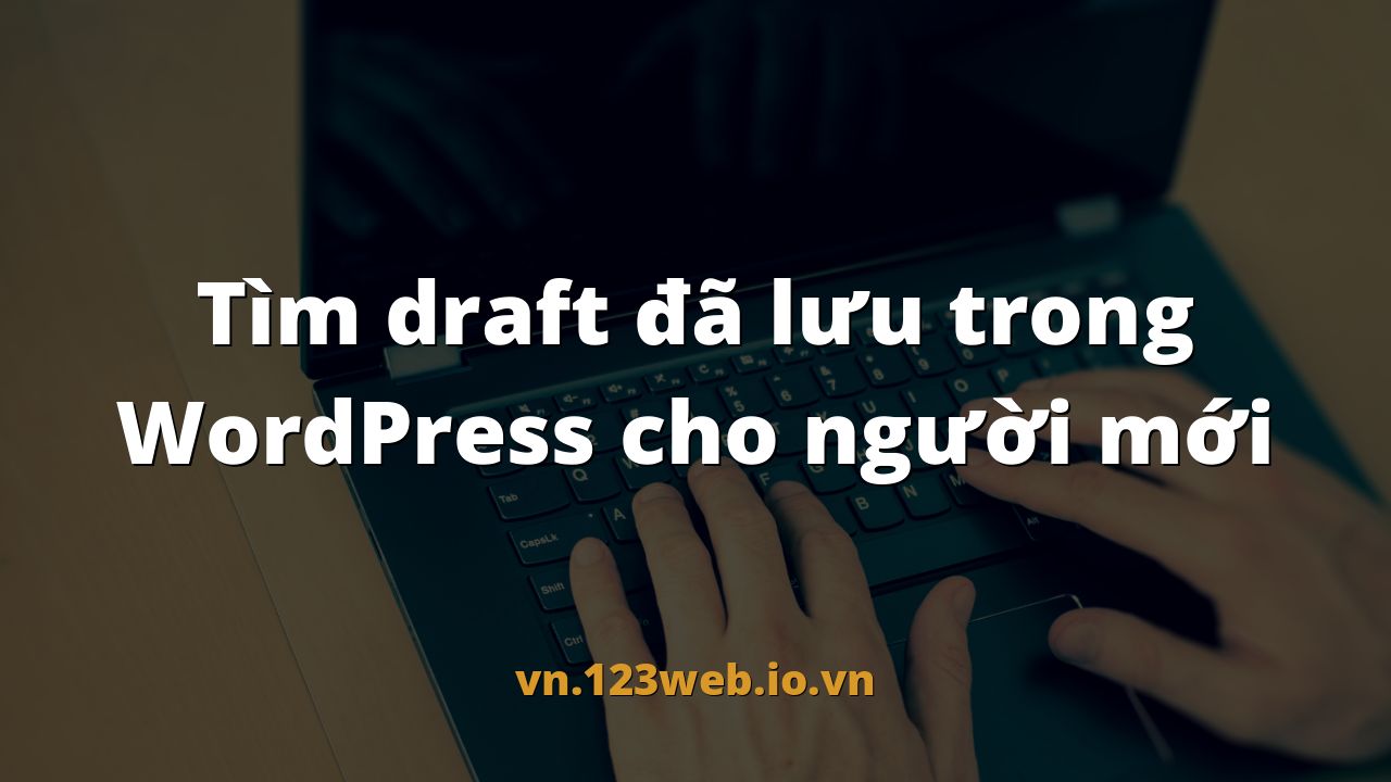 Tìm draft đã lưu trong WordPress cho người mới
