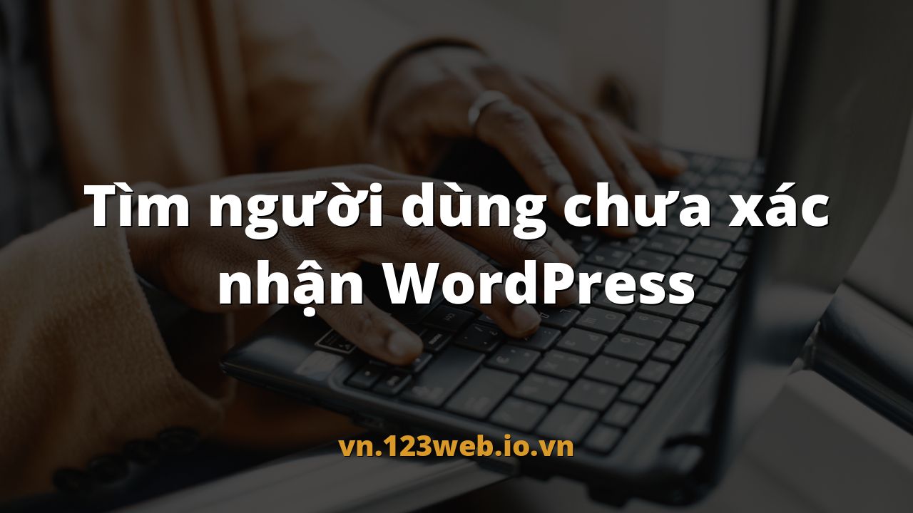 Tìm người dùng chưa xác nhận WordPress