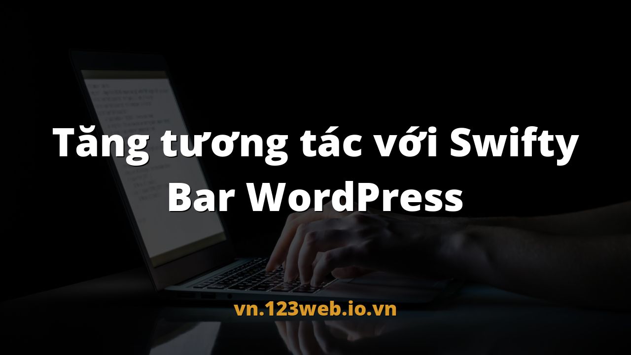 Tăng tương tác với Swifty Bar WordPress