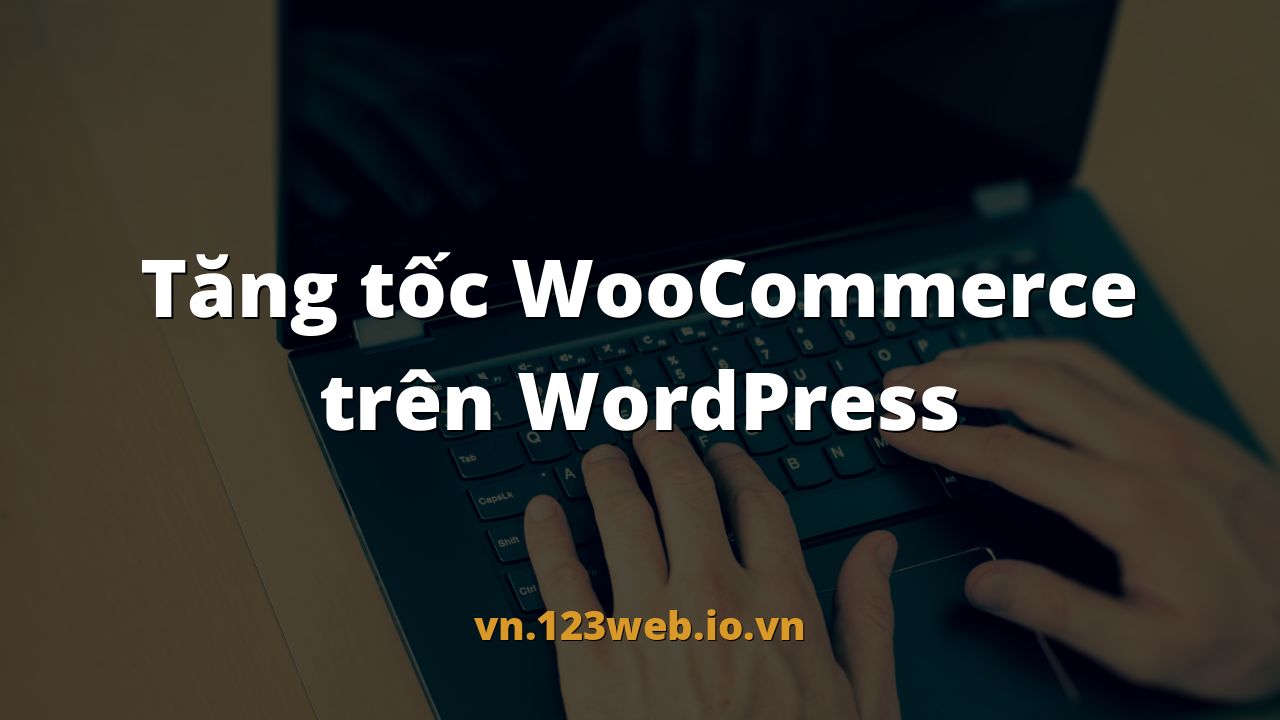 Tăng tốc WooCommerce trên WordPress