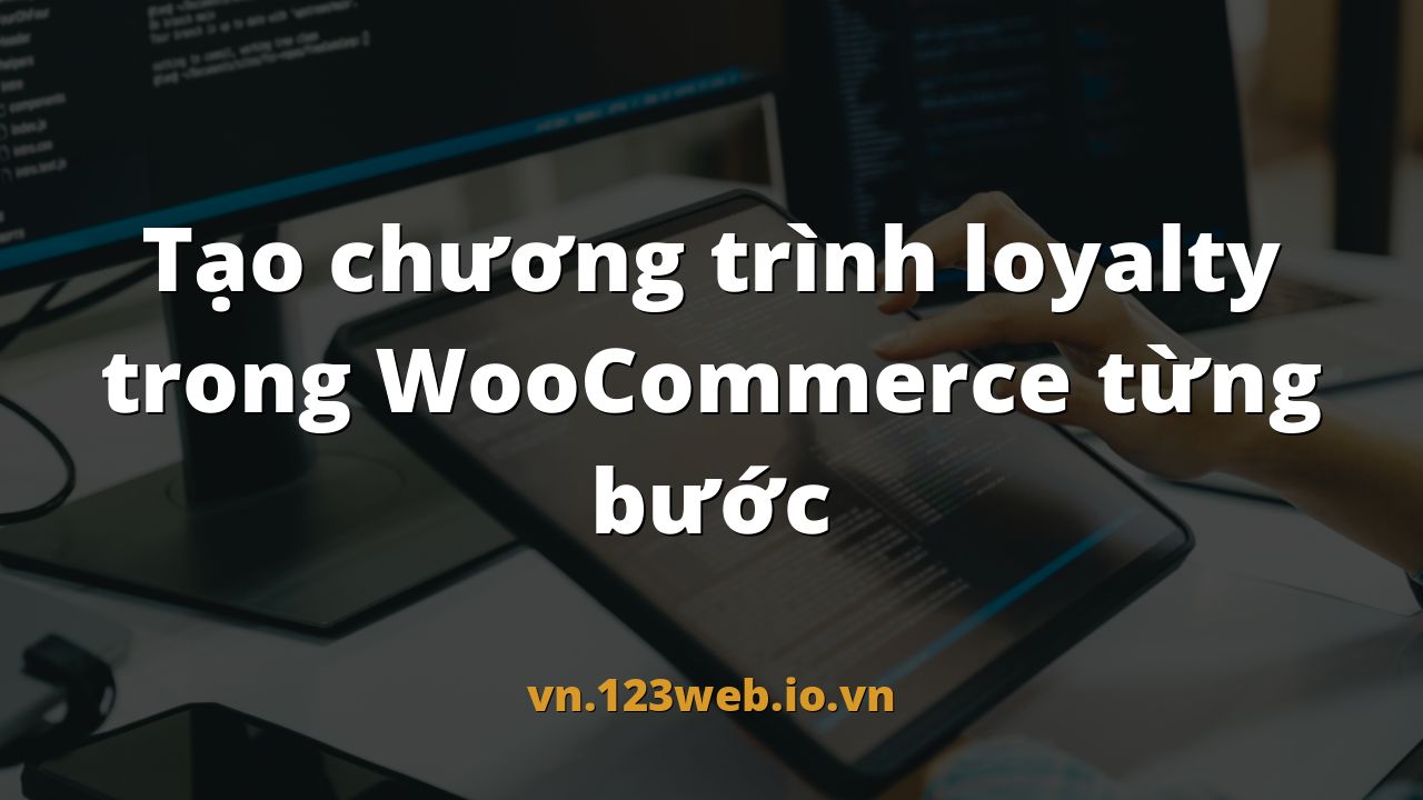 Tạo chương trình loyalty trong WooCommerce từng bước