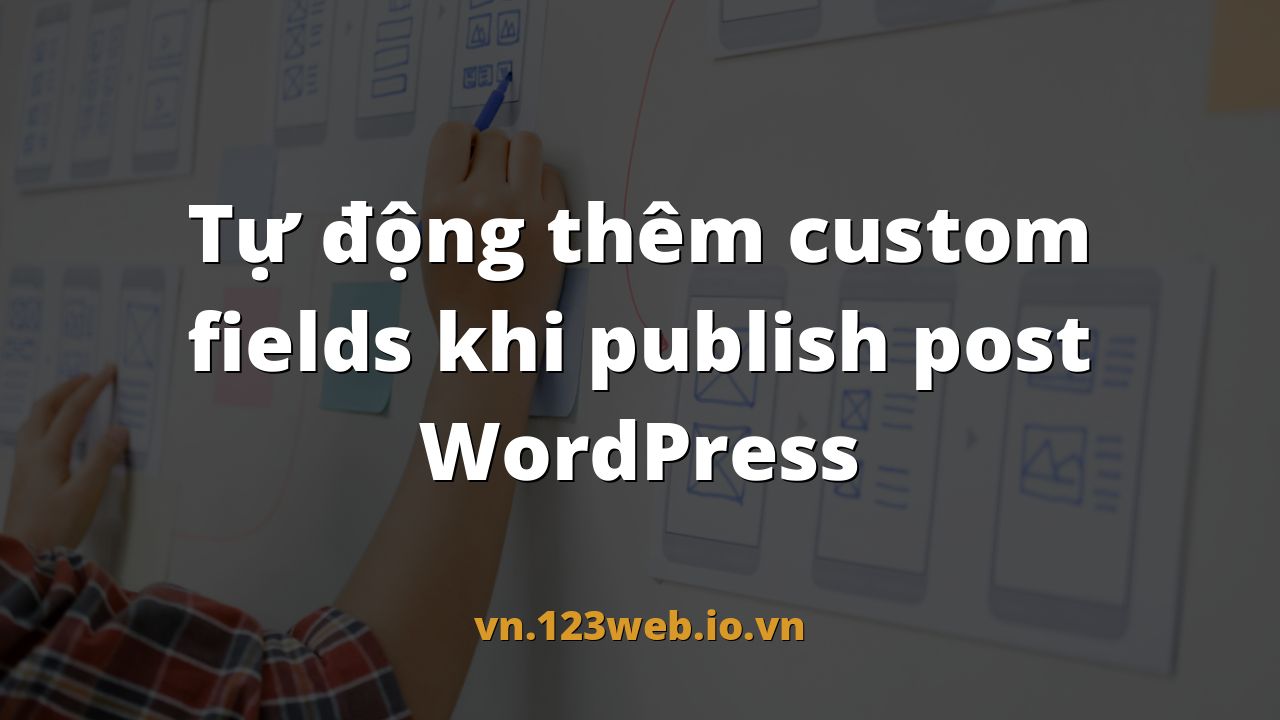 Tự động thêm custom fields khi publish post WordPress