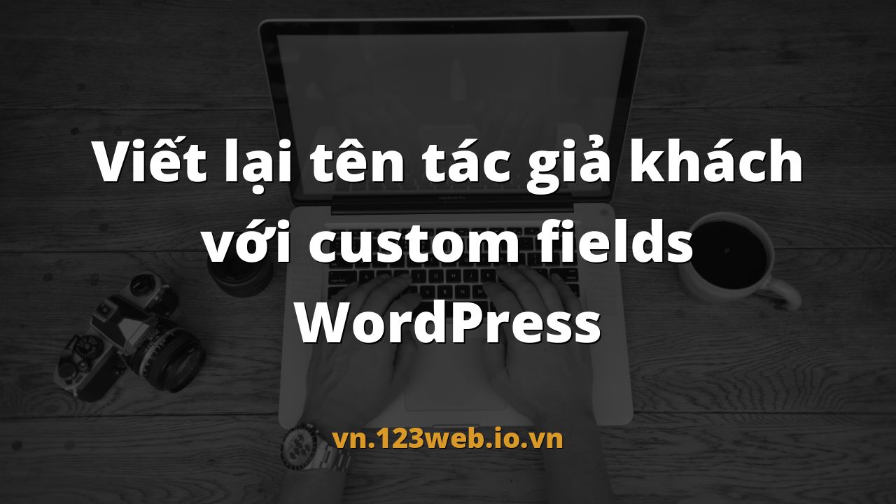 Viết lại tên tác giả khách với custom fields WordPress