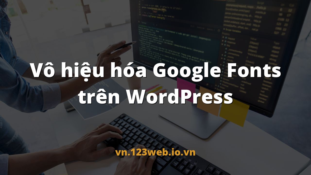 Vô hiệu hóa Google Fonts trên WordPress