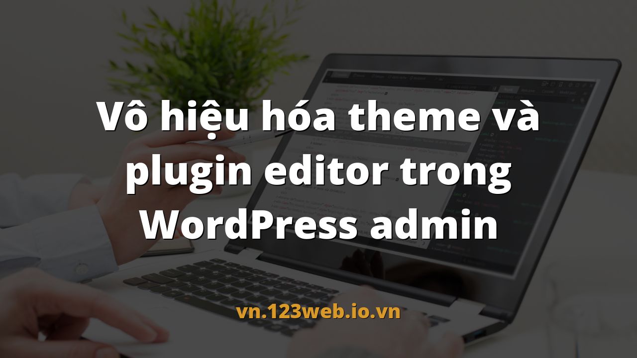 Vô hiệu hóa theme và plugin editor trong WordPress admin