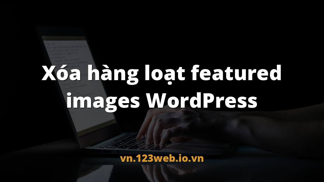 Xóa hàng loạt featured images WordPress